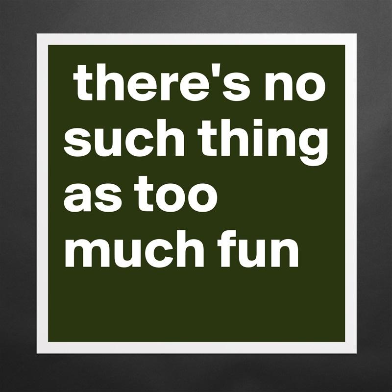 Can you have too much fun? Nope!